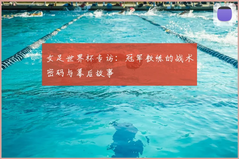女足世界杯专访：冠军教练的战术密码与幕后故事