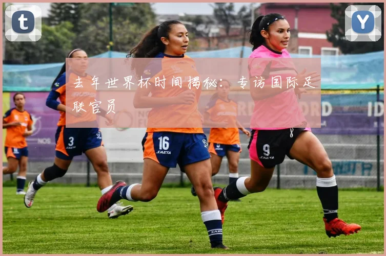 去年世界杯时间揭秘：专访国际足联官员
