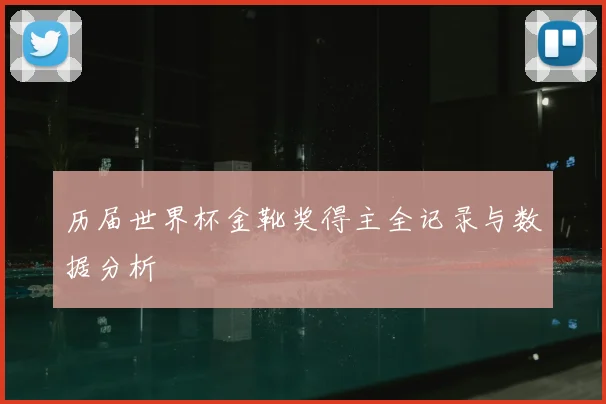 历届世界杯金靴奖得主全记录与数据分析