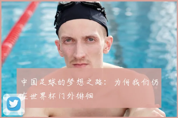 中国足球的梦想之路：为何我们仍在世界杯门外徘徊