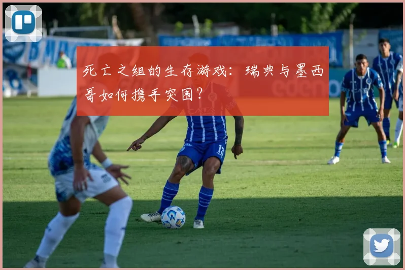 死亡之组的生存游戏：瑞典与墨西哥如何携手突围？
