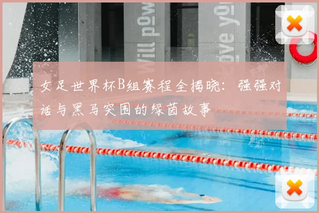女足世界杯B组赛程全揭晓：强强对话与黑马突围的绿茵故事