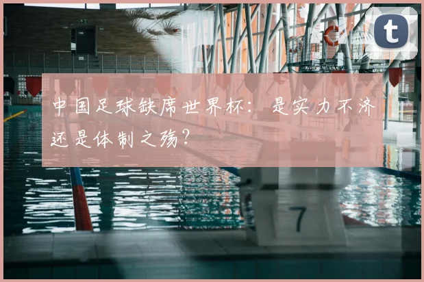 中国足球缺席世界杯：是实力不济还是体制之殇？