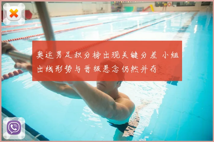 奥运男足积分榜出现关键分差 小组出线形势与晋级悬念仍然并存