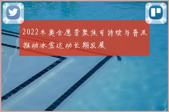 2022冬奥会愿景聚焦可持续与普及推动冰雪运动长期发展