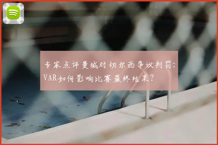 专家点评曼城对切尔西争议判罚：VAR如何影响比赛最终结果？