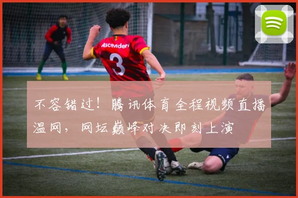 不容错过！腾讯体育全程视频直播温网，网坛巅峰对决即刻上演